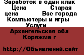 Заработок в один клик › Цена ­ 1 000 › Старая цена ­ 1 000 - Все города Компьютеры и игры » Услуги   . Архангельская обл.,Коряжма г.